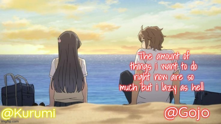 I want it all to stop forever | The amount of things i want to do right now are so much but i lazy as hell | image tagged in kurumi and gojo shared temp | made w/ Imgflip meme maker