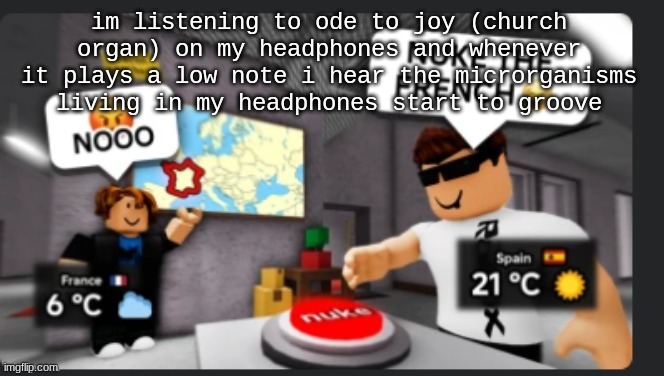 Nuke the french | im listening to ode to joy (church organ) on my headphones and whenever it plays a low note i hear the microrganisms living in my headphones start to groove | image tagged in nuke the french | made w/ Imgflip meme maker