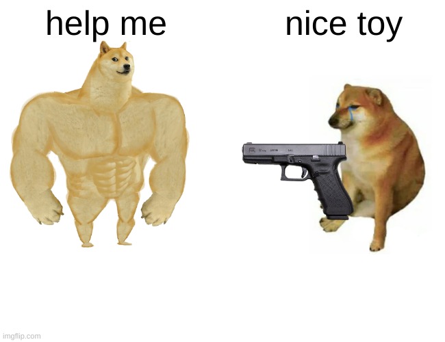 memes i found in your basement | help me; nice toy | image tagged in memes,buff doge vs cheems,glock | made w/ Imgflip meme maker