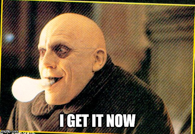 uncle fester light bulb | I GET IT NOW | image tagged in uncle fester light bulb | made w/ Imgflip meme maker