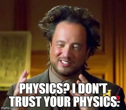 Ancient Aliens Meme | PHYSICS? I DON'T TRUST YOUR PHYSICS. | image tagged in memes,ancient aliens | made w/ Imgflip meme maker