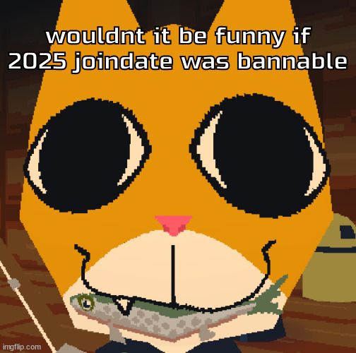 random yapping | wouldnt it be funny if 2025 joindate was bannable | image tagged in random yapping | made w/ Imgflip meme maker