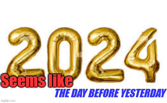 2024 | Seems like; THE DAY BEFORE YESTERDAY | image tagged in 2024,yesterday | made w/ Imgflip meme maker