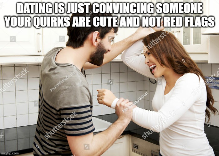 Couple goals | DATING IS JUST CONVINCING SOMEONE YOUR QUIRKS ARE CUTE AND NOT RED FLAGS | image tagged in weird stock photos 8 happy young couple knife fight | made w/ Imgflip meme maker