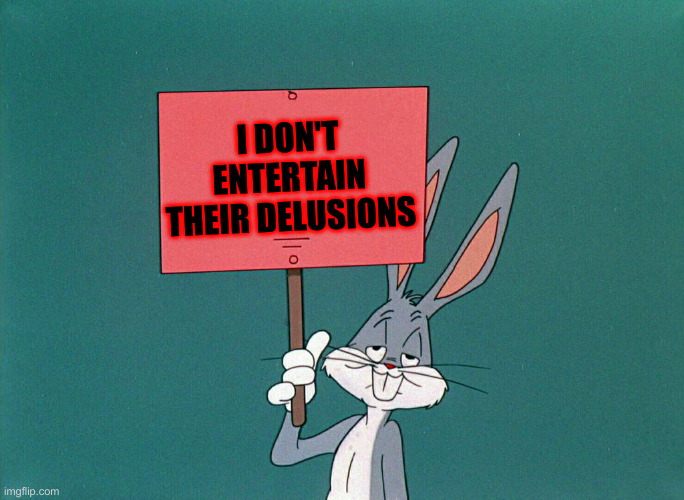 NONE OF THEM | I DON'T ENTERTAIN THEIR DELUSIONS | image tagged in bugs bunny holding up a sign,political meme,politics,funny memes,funny | made w/ Imgflip meme maker