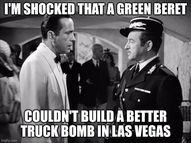 Trump Tower Las Vegas withstands Cybertruck bombing | I'M SHOCKED THAT A GREEN BERET; COULDN'T BUILD A BETTER TRUCK BOMB IN LAS VEGAS | image tagged in casablanca - shocked | made w/ Imgflip meme maker