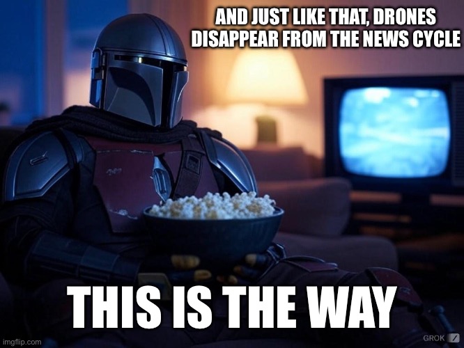 News cycle | AND JUST LIKE THAT, DRONES DISAPPEAR FROM THE NEWS CYCLE; THIS IS THE WAY | image tagged in mandalorian,news cycle,drones | made w/ Imgflip meme maker