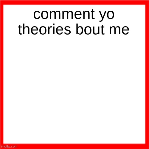 Red box | comment yo theories bout me | image tagged in red box | made w/ Imgflip meme maker