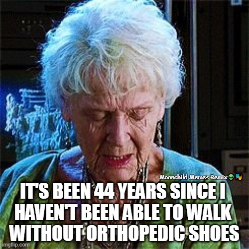 Getting Older Issues | Moonchild Memes Remix👽🎭; IT'S BEEN 44 YEARS SINCE I 
HAVEN'T BEEN ABLE TO WALK 
WITHOUT ORTHOPEDIC SHOES | image tagged in it's been 84 years,it's been 44 years,moonchild memes,facetube | made w/ Imgflip meme maker