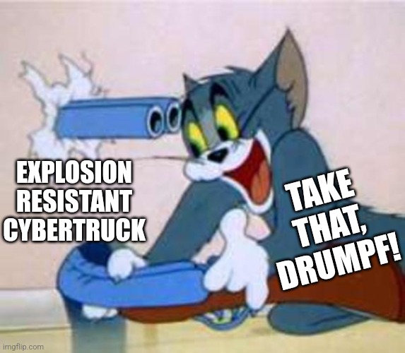 tom the cat shooting himself  | EXPLOSION RESISTANT CYBERTRUCK TAKE THAT, DRUMPF! | image tagged in tom the cat shooting himself | made w/ Imgflip meme maker