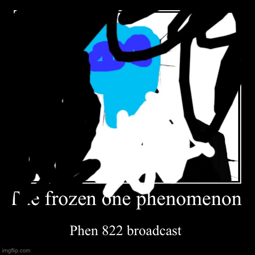 The frozen one | The frozen one phenomenon | Phen 822 broadcast | image tagged in funny | made w/ Imgflip demotivational maker