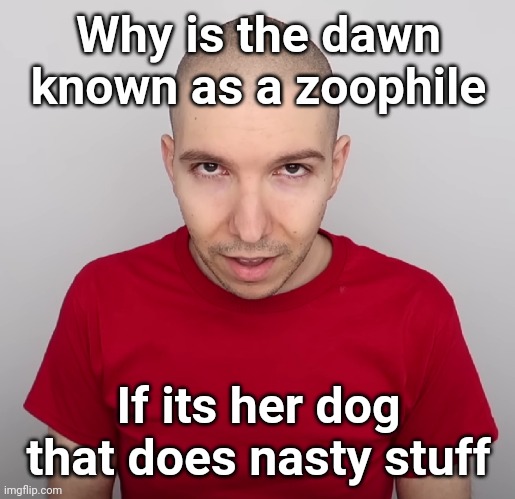 Two Steps Ahead | Why is the dawn known as a zoophile; If its her dog that does nasty stuff | image tagged in two steps ahead | made w/ Imgflip meme maker