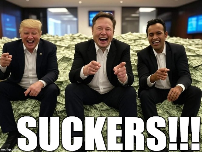 Suckers!!!! - Trump and the DOGE, Elon, Vivek #elonald | SUCKERS!!! | image tagged in donald trump elon musk vivek ramaswamy pile of money oligarchy,republican,oligarchy,kings,rich | made w/ Imgflip meme maker