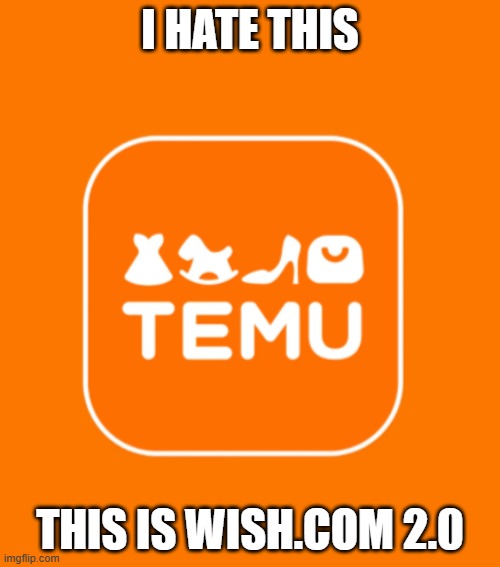 i hate temu! | I HATE THIS; THIS IS WISH.COM 2.0 | image tagged in temu | made w/ Imgflip meme maker