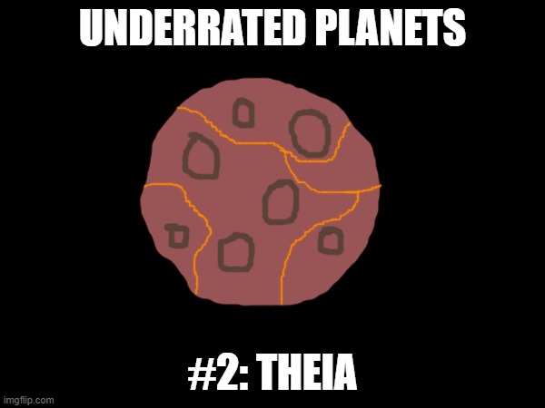 Again, description in the comments! | UNDERRATED PLANETS; #2: THEIA | made w/ Imgflip meme maker