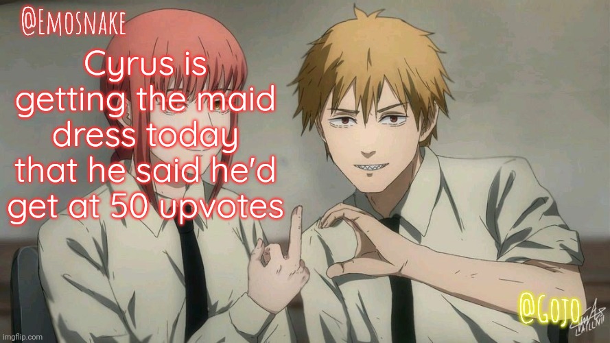 Emosnake and Gojo Shared template | Cyrus is getting the maid dress today that he said he'd get at 50 upvotes | image tagged in emosnake and gojo shared template | made w/ Imgflip meme maker