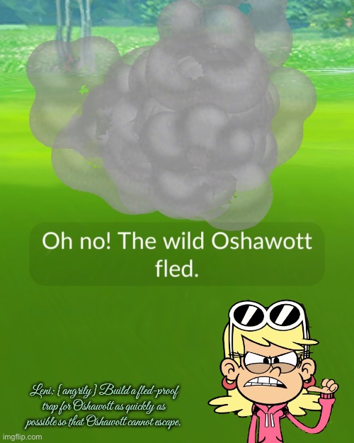 Leni Loud is Angry at Pokémon Go (Oshawott) | Leni: [angrily] Build a fled-proof trap for Oshawott as quickly as possible so that Oshawott cannot escape. | image tagged in the loud house,nickelodeon,pokemon go,ipad,angry,mobile games | made w/ Imgflip meme maker