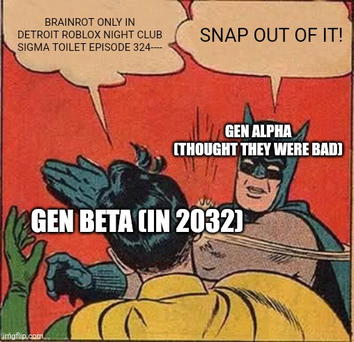 Batman Slapping Robin | BRAINROT ONLY IN DETROIT ROBLOX NIGHT CLUB SIGMA TOILET EPISODE 324----; SNAP OUT OF IT! GEN ALPHA (THOUGHT THEY WERE BAD); GEN BETA (IN 2032) | image tagged in memes,batman slapping robin | made w/ Imgflip meme maker