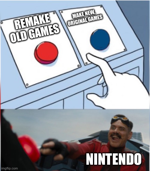 Real | MAKE NEW, ORIGINAL GAMES; REMAKE OLD GAMES; NINTENDO | image tagged in robotnik pressing red button,nintendo,nintendo switch | made w/ Imgflip meme maker