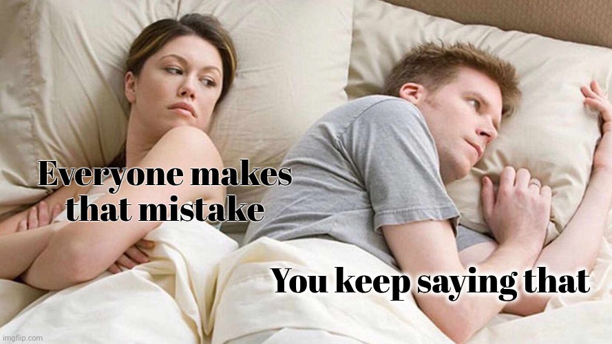 I Bet He's Thinking About Other Women Meme | Everyone makes
that mistake You keep saying that | image tagged in memes,i bet he's thinking about other women | made w/ Imgflip meme maker