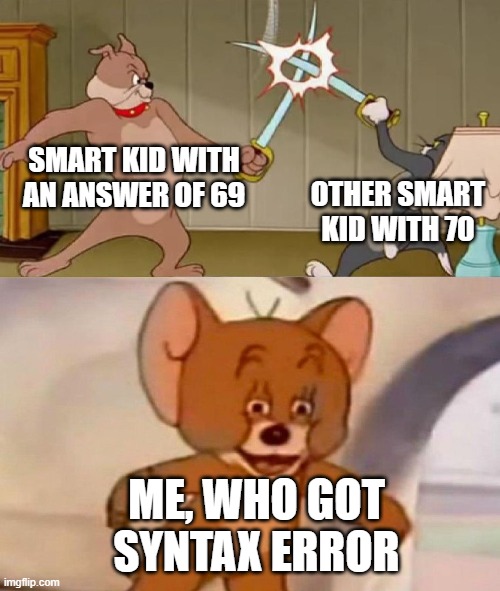 Look at these idiots fighting | SMART KID WITH AN ANSWER OF 69; OTHER SMART KID WITH 70; ME, WHO GOT SYNTAX ERROR | image tagged in tom and jerry swordfight | made w/ Imgflip meme maker