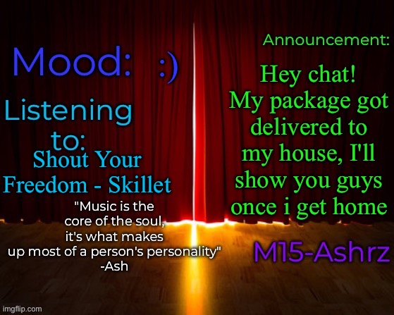 I got a notification saying it was delivered, that's how I know | :); Hey chat! My package got delivered to my house, I'll show you guys once i get home; Shout Your Freedom - Skillet | image tagged in m15-ashrz's announcement template | made w/ Imgflip meme maker