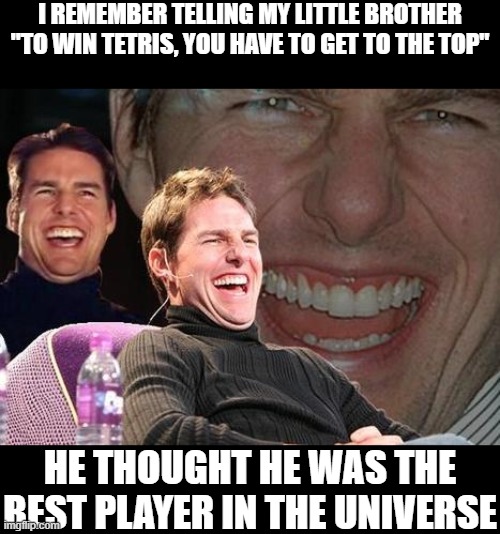 Bamboozled | I REMEMBER TELLING MY LITTLE BROTHER
"TO WIN TETRIS, YOU HAVE TO GET TO THE TOP"; HE THOUGHT HE WAS THE BEST PLAYER IN THE UNIVERSE | image tagged in tom cruise laugh,memes,funny,tetris | made w/ Imgflip meme maker