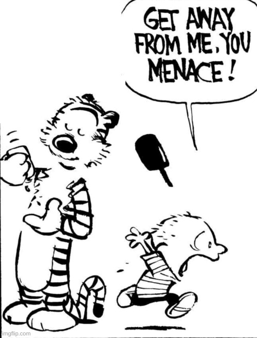 GET AWAY FROM ME YOU MENACE! | image tagged in get away from me you menace | made w/ Imgflip meme maker