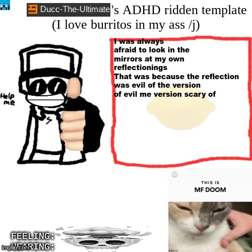 silly shit | I was always afraid to look in the mirrors at my own reflectionings
That was because the reflection was evil of the version of evil me version scary of | image tagged in ducc-the-ultimate's adhd ridden template | made w/ Imgflip meme maker