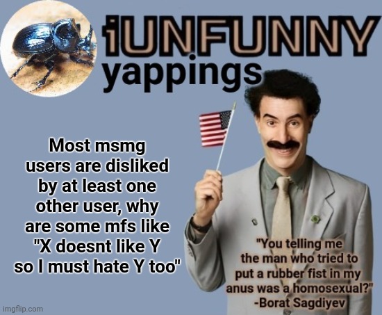 iUnFunny early 2025 template | Most msmg users are disliked by at least one other user, why are some mfs like "X doesnt like Y so I must hate Y too" | image tagged in iunfunny early 2025 template | made w/ Imgflip meme maker