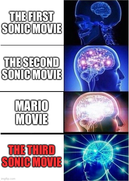 Expanding Brain | THE FIRST SONIC MOVIE; THE SECOND SONIC MOVIE; MARIO MOVIE; THE THIRD SONIC MOVIE | image tagged in memes,expanding brain | made w/ Imgflip meme maker