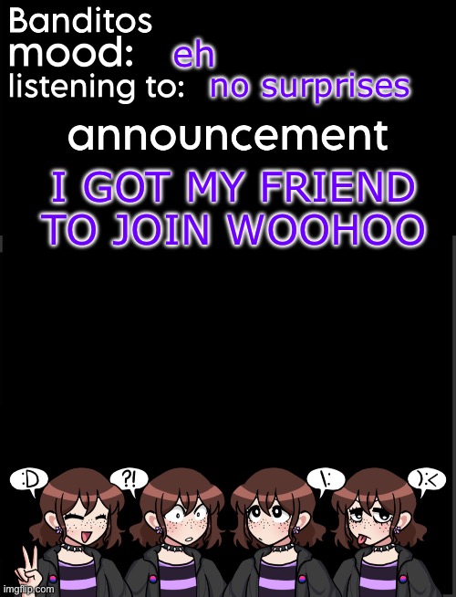 banditos announcement temp 2 | eh; no surprises; I GOT MY FRIEND TO JOIN WOOHOO | image tagged in banditos announcement temp 2 | made w/ Imgflip meme maker