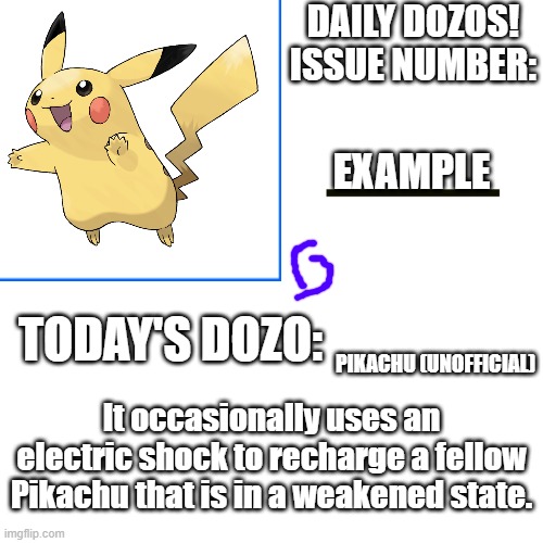 Daily Dozos Template | EXAMPLE; PIKACHU (UNOFFICIAL); It occasionally uses an electric shock to recharge a fellow Pikachu that is in a weakened state. | image tagged in daily dozos template | made w/ Imgflip meme maker