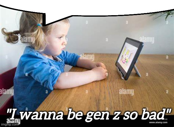 ipad kid | "I wanna be gen z so bad" | image tagged in ipad kid | made w/ Imgflip meme maker