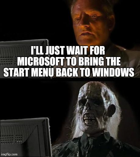 I'll Just Wait Here Meme | I'LL JUST WAIT FOR MICROSOFT TO BRING THE START MENU BACK TO WINDOWS | image tagged in memes,ill just wait here | made w/ Imgflip meme maker