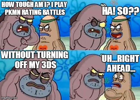 PKMN Rating Battles | HOW TOUGH AM I?I PLAY PKMN RATING BATTLES HA! SO?? WITHOUT TURNING OFF MY 3DS UH...RIGHT AHEAD... | image tagged in memes,how tough are you | made w/ Imgflip meme maker