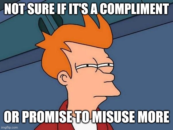 Can't tell | NOT SURE IF IT'S A COMPLIMENT; OR PROMISE TO MISUSE MORE | image tagged in not sure if- fry | made w/ Imgflip meme maker