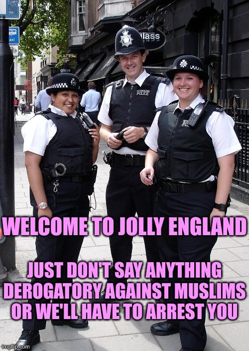UK stupidity | WELCOME TO JOLLY ENGLAND; JUST DON'T SAY ANYTHING DEROGATORY AGAINST MUSLIMS OR WE'LL HAVE TO ARREST YOU | made w/ Imgflip meme maker