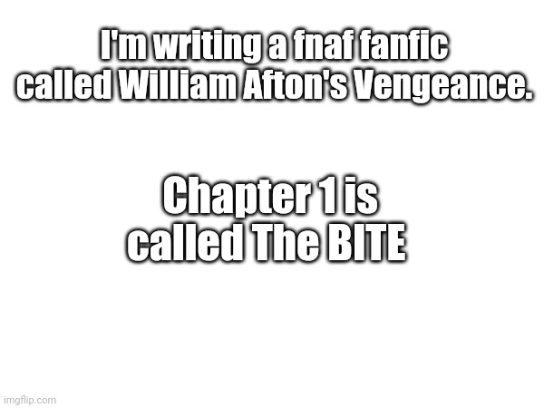 William Afton's Vengeance chapter 1 out soon. | I'm writing a fnaf fanfic called William Afton's Vengeance. Chapter 1 is called The BITE | made w/ Imgflip meme maker