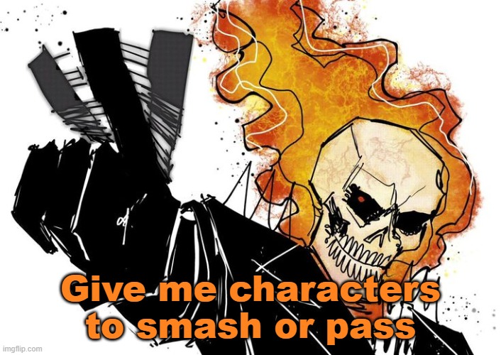 Ghost Rider Nuh uh uh | Give me characters to smash or pass | image tagged in ghost rider nuh uh uh | made w/ Imgflip meme maker
