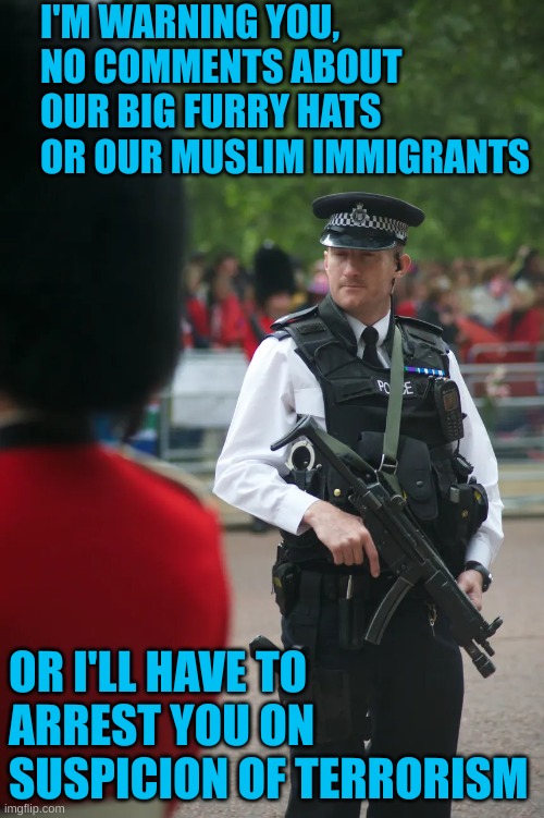 It's like a George Orwell book. Some people are more protected than others | I'M WARNING YOU, NO COMMENTS ABOUT OUR BIG FURRY HATS OR OUR MUSLIM IMMIGRANTS; OR I'LL HAVE TO ARREST YOU ON SUSPICION OF TERRORISM | made w/ Imgflip meme maker