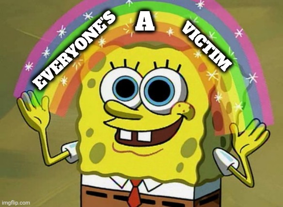 Imagination Spongebob Meme | EVERYONE'S A VICTIM | image tagged in memes,imagination spongebob | made w/ Imgflip meme maker