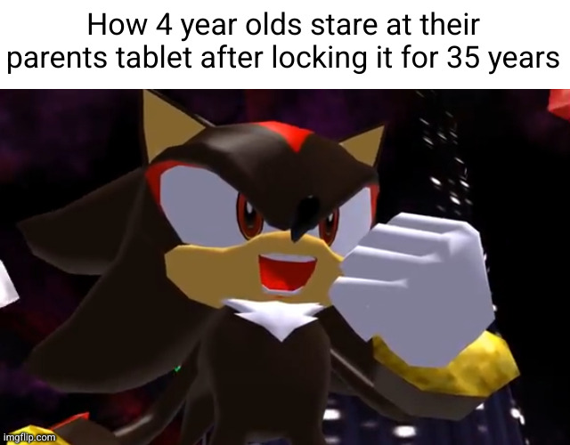 ahhh after years of work | How 4 year olds stare at their parents tablet after locking it for 35 years | image tagged in ow the edge lmao,shadow the hedgehog,shadow,kids these days,tablet,funny | made w/ Imgflip meme maker