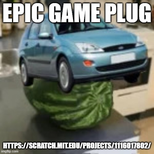 FocusMelon | EPIC GAME PLUG; HTTPS://SCRATCH.MIT.EDU/PROJECTS/1116017802/ | image tagged in focusmelon | made w/ Imgflip meme maker