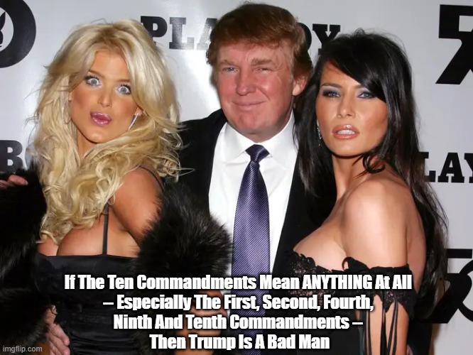 If The Ten Commandments Mean ANYTHING At All... | If The Ten Commandments Mean ANYTHING At All 
-- Especially The First, Second, Fourth, 
Ninth And Tenth Commandments -- 
Then Trump Is A Bad Man | image tagged in trump,rogue,trump breaks every commandment but one,trump and the seven deadly sins,the ten commandments | made w/ Imgflip meme maker