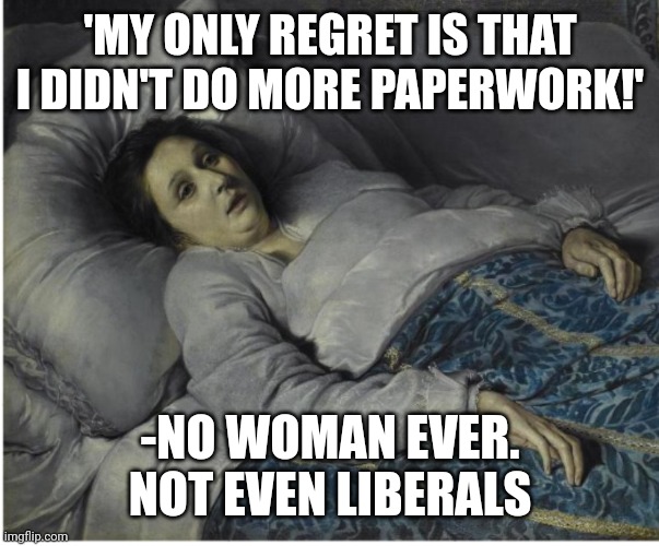 Don't let satan flip your values | 'MY ONLY REGRET IS THAT I DIDN'T DO MORE PAPERWORK!'; -NO WOMAN EVER. NOT EVEN LIBERALS | image tagged in young woman on her deathbed | made w/ Imgflip meme maker