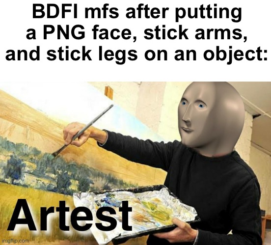 Like what is even original about that?! | BDFI mfs after putting a PNG face, stick arms, and stick legs on an object: | image tagged in meme man artist | made w/ Imgflip meme maker