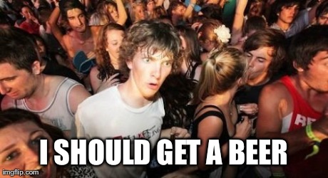 Sudden Clarity Clarence | I SHOULD GET A BEER | image tagged in memes,sudden clarity clarence,AdviceAnimals | made w/ Imgflip meme maker