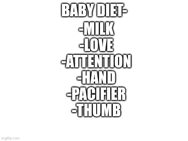 True tho | -MILK
-LOVE
-ATTENTION
-HAND
-PACIFIER
-THUMB; BABY DIET- | image tagged in diet | made w/ Imgflip meme maker