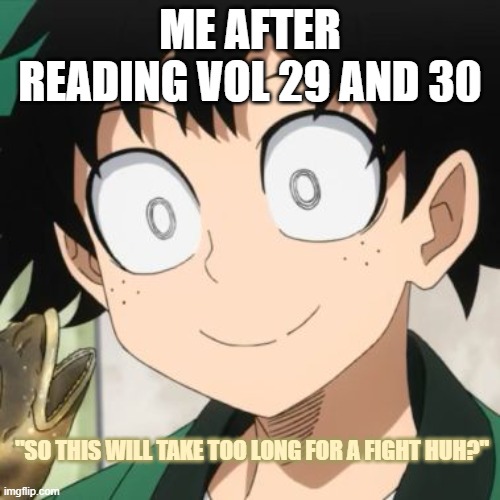 Deku didn't lost quirk huh? | ME AFTER READING VOL 29 AND 30; "SO THIS WILL TAKE TOO LONG FOR A FIGHT HUH?" | image tagged in triggered deku | made w/ Imgflip meme maker